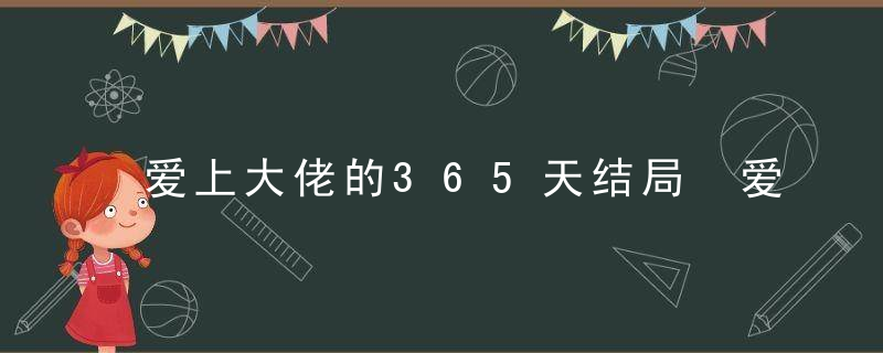 爱上大佬的365天结局 爱上大佬的365天结局是什么